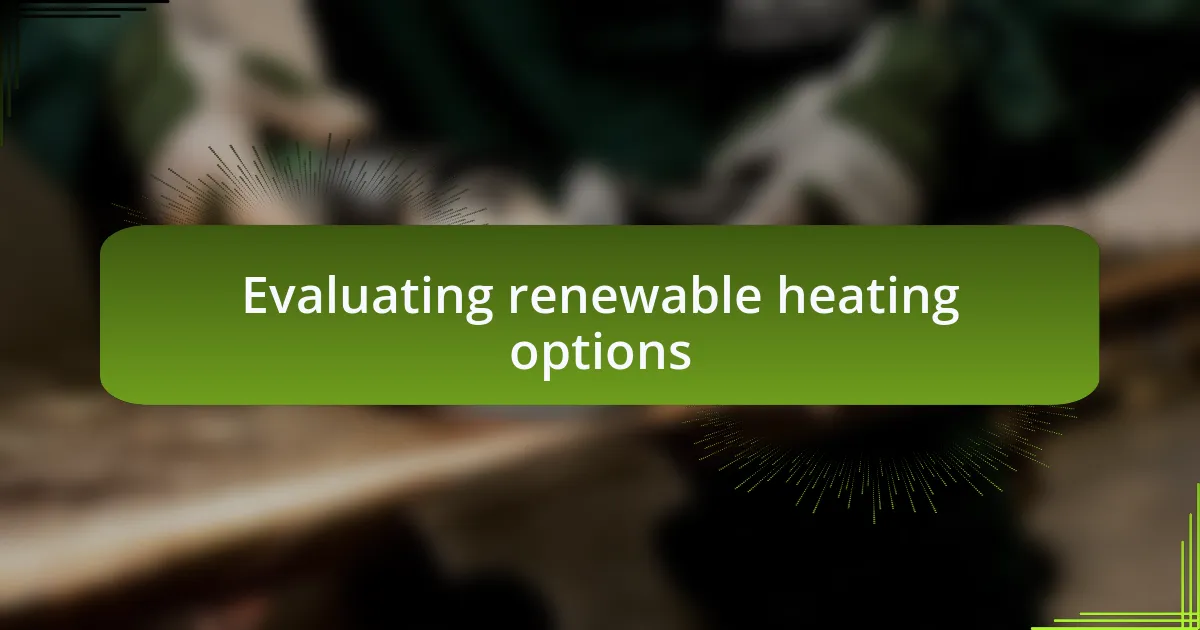 Evaluating renewable heating options