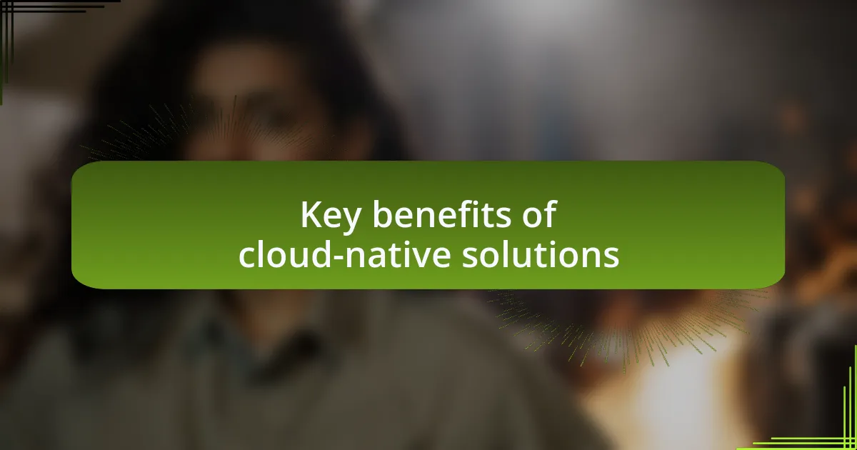 Key benefits of cloud-native solutions